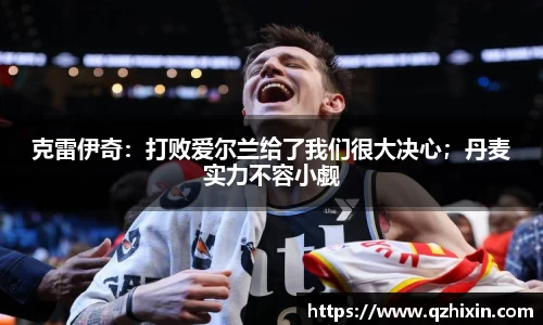 克雷伊奇：打败爱尔兰给了我们很大决心；丹麦实力不容小觑