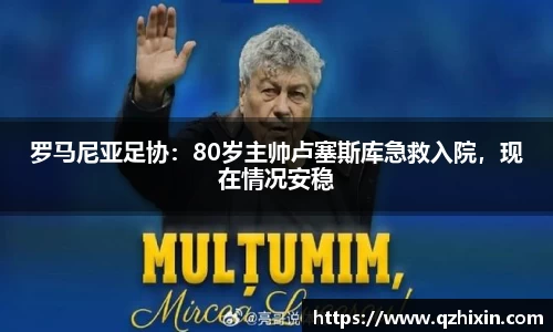 罗马尼亚足协：80岁主帅卢塞斯库急救入院，现在情况安稳
