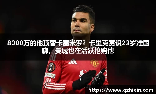 8000万的他顶替卡塞米罗？卡里克赏识23岁准国脚，曼城也在活跃抢购他